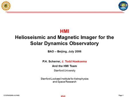 Page 1COSPAR2006-A-01469 HMI HMI Helioseismic and Magnetic Imager for the Solar Dynamics Observatory BAO – Beijing, July 2006 P.H. Scherrer, J. Todd Hoeksema.