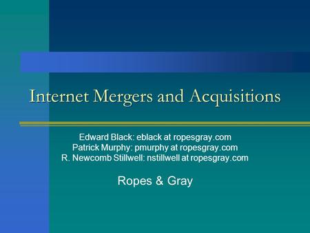 Internet Mergers and Acquisitions Edward Black: eblack at ropesgray.com Patrick Murphy: pmurphy at ropesgray.com R. Newcomb Stillwell: nstillwell at ropesgray.com.