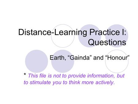Distance-Learning Practice I: Questions Earth, “Gainda” and “Honour” * This file is not to provide information, but to stimulate you to think more actively.