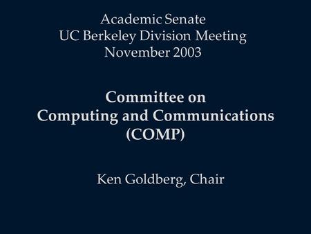 Academic Senate UC Berkeley Division Meeting November 2003 Ken Goldberg, Chair Committee on Computing and Communications (COMP)
