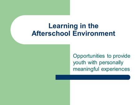Learning in the Afterschool Environment Opportunities to provide youth with personally meaningful experiences.