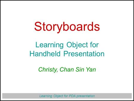 Learning Object for PDA presentation Storyboards Learning Object for Handheld Presentation Christy, Chan Sin Yan.