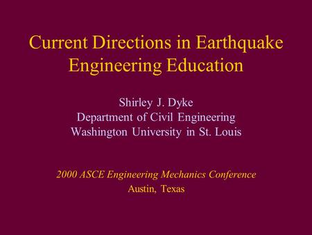 Current Directions in Earthquake Engineering Education Shirley J. Dyke Department of Civil Engineering Washington University in St. Louis 2000 ASCE Engineering.