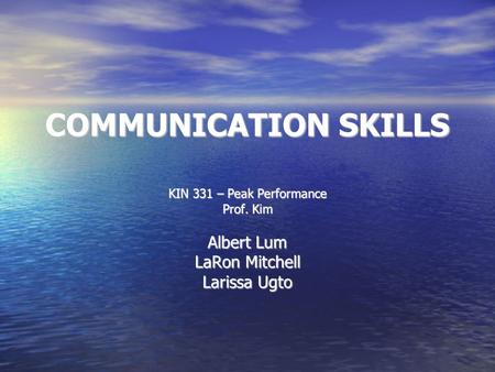 COMMUNICATION SKILLS KIN 331 – Peak Performance Prof. Kim Albert Lum LaRon Mitchell Larissa Ugto.