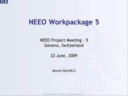 NEEO Workpackage 5 NEEO Project Meeting - 5 Geneva, Switzerland 22 June, 2009 Benoit PAUWELS.