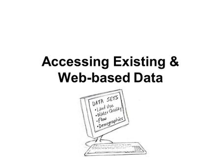 Accessing Existing & Web-based Data.  Collection of existing data,  Creation of a data inventory, and  Identification of important gaps are essential.