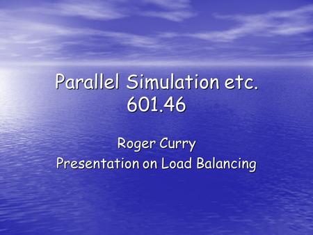 Parallel Simulation etc. 601.46 Roger Curry Presentation on Load Balancing.
