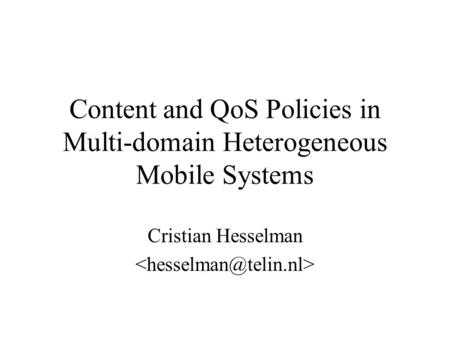 Content and QoS Policies in Multi-domain Heterogeneous Mobile Systems Cristian Hesselman.