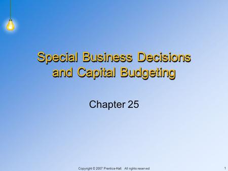 Copyright © 2007 Prentice-Hall. All rights reserved 1 Special Business Decisions and Capital Budgeting Chapter 25.