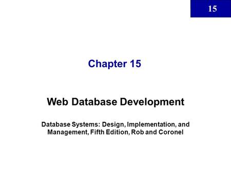 15 Chapter 15 Web Database Development Database Systems: Design, Implementation, and Management, Fifth Edition, Rob and Coronel.