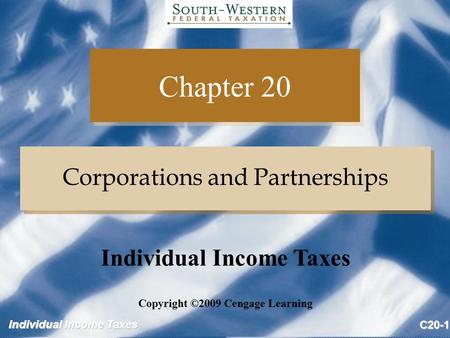 Individual Income Taxes C20-1 Chapter 20 Corporations and Partnerships Copyright ©2009 Cengage Learning Individual Income Taxes.