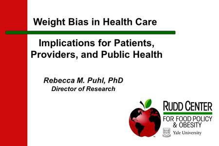 Weight Bias in Health Care Rebecca M. Puhl, PhD Director of Research Implications for Patients, Providers, and Public Health.