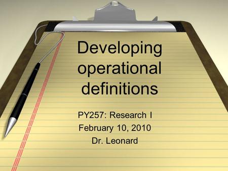 Developing operational definitions PY257: Research I February 10, 2010 Dr. Leonard.