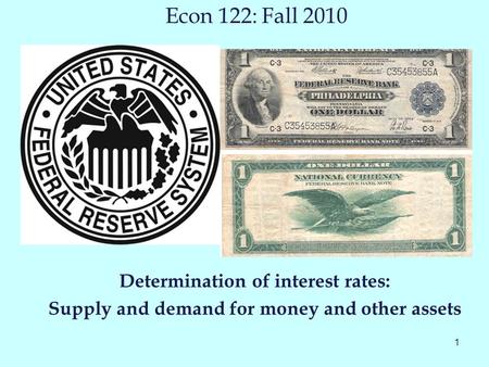 1 Econ 122: Fall 2010 Determination of interest rates: Supply and demand for money and other assets.