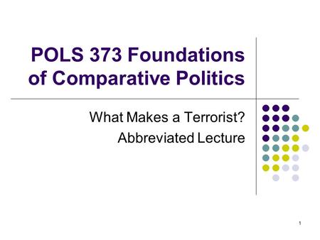 1 POLS 373 Foundations of Comparative Politics What Makes a Terrorist? Abbreviated Lecture.