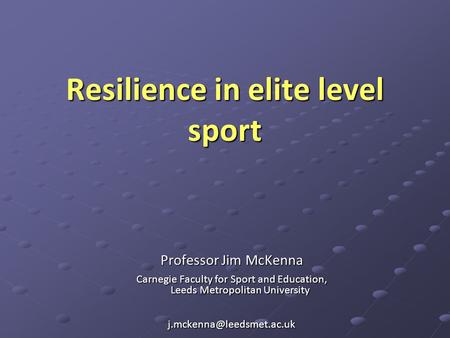 Resilience in elite level sport Professor Jim McKenna Carnegie Faculty for Sport and Education, Leeds Metropolitan University