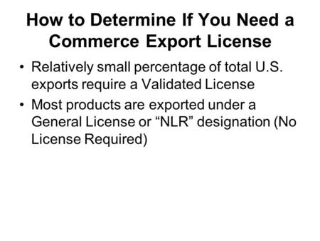 How to Determine If You Need a Commerce Export License Relatively small percentage of total U.S. exports require a Validated License Most products are.