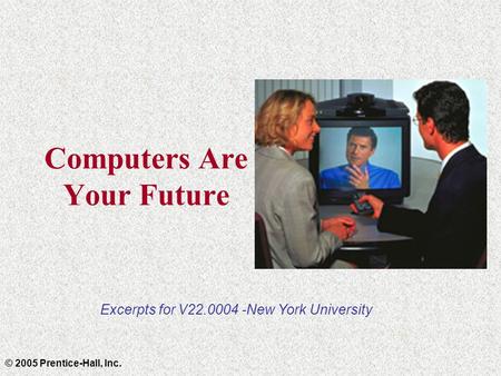 Computers Are Your Future © 2005 Prentice-Hall, Inc. Excerpts for V22.0004 -New York University.