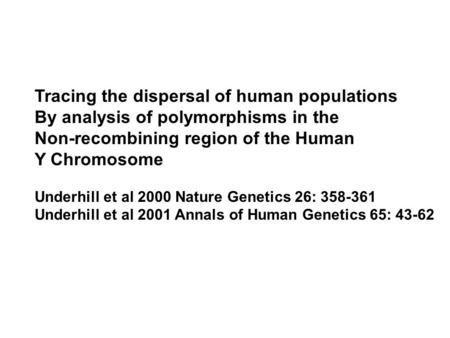 Tracing the dispersal of human populations By analysis of polymorphisms in the Non-recombining region of the Human Y Chromosome Underhill et al 2000 Nature.