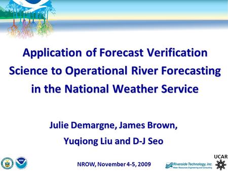 Application of Forecast Verification Science to Operational River Forecasting in the National Weather Service Julie Demargne, James Brown, Yuqiong Liu.