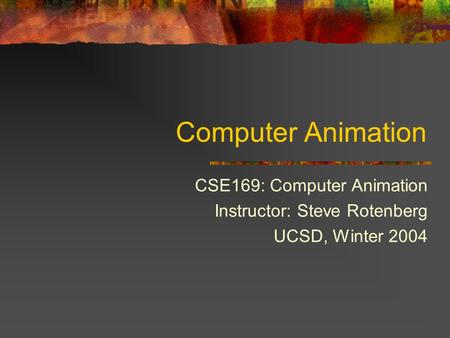 Computer Animation CSE169: Computer Animation Instructor: Steve Rotenberg UCSD, Winter 2004.