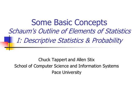 Some Basic Concepts Schaum's Outline of Elements of Statistics I: Descriptive Statistics & Probability Chuck Tappert and Allen Stix School of Computer.
