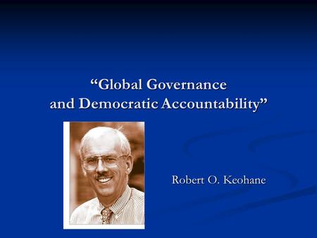 “Global Governance and Democratic Accountability” Robert O. Keohane Robert O. Keohane.