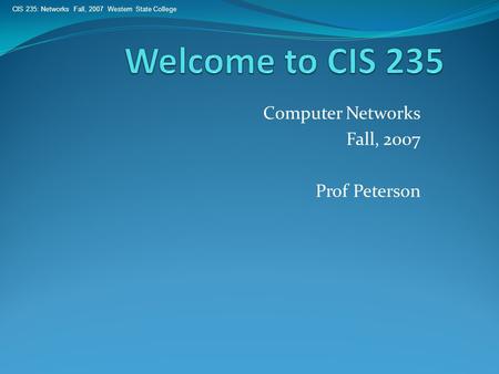 CIS 235: Networks Fall, 2007 Western State College Computer Networks Fall, 2007 Prof Peterson.