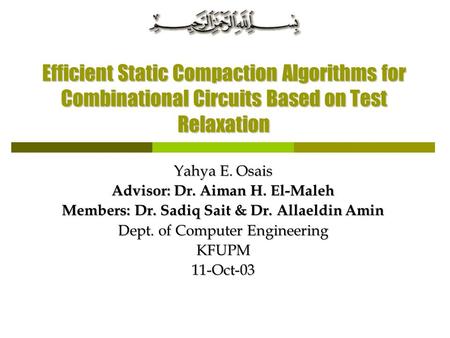 Efficient Static Compaction Algorithms for Combinational Circuits Based on Test Relaxation Yahya E. Osais Advisor: Dr. Aiman H. El-Maleh Members: Dr. Sadiq.