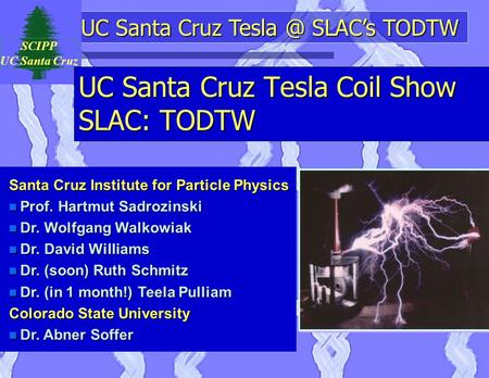 UC Santa Cruz SLAC’s TODTW SCIPP UC Santa Cruz UC Santa Cruz Tesla Coil Show SLAC: TODTW Santa Cruz Institute for Particle Physics n Prof. Hartmut.