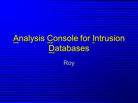 Analysis Console for Intrusion Databases Roy. Description ACID.