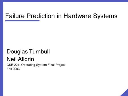 Failure Prediction in Hardware Systems Douglas Turnbull Neil Alldrin CSE 221: Operating System Final Project Fall 2003 1.