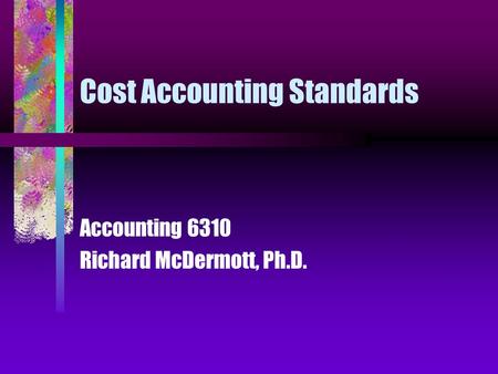 Cost Accounting Standards Accounting 6310 Richard McDermott, Ph.D.