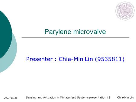 Sensing and Actuation in Miniaturized Systems presentation#2 Chia-Min Lin 2007/11/21 Parylene microvalve Presenter : Chia-Min Lin (9535811)