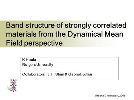 Urbana-Champaign, 2008 Band structure of strongly correlated materials from the Dynamical Mean Field perspective K Haule Rutgers University Collaborators.