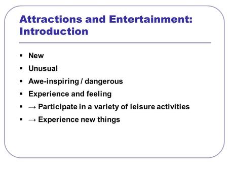  New  Unusual  Awe-inspiring / dangerous  Experience and feeling  → Participate in a variety of leisure activities  → Experience new things Attractions.