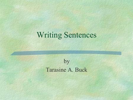 Writing Sentences by Tarasine A. Buck. Warm-Up Writing  What is your favorite place to go when you want to relax? What does this place look like? Why.