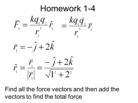 Homework 1-4 Find all the force vectors and then add the vectors to find the total force.