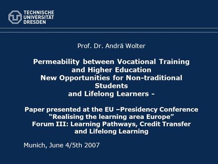 Prof. Dr. Andrä Wolter Permeability between Vocational Training and Higher Education New Opportunities for Non-traditional Students and Lifelong Learners.