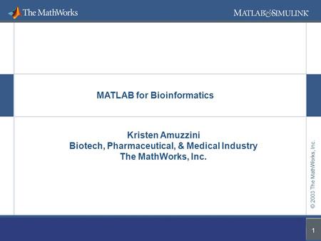 © 2003 The MathWorks, Inc. MATLAB Applications in Bioinformatics Developing and Deploying Bioinformatics Applications with MATLAB © 2003 The MathWorks,