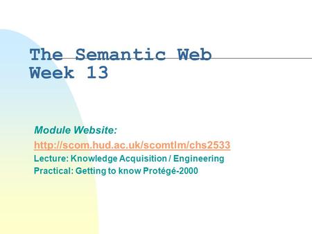 The Semantic Web Week 13 Module Website:  Lecture: Knowledge Acquisition / Engineering Practical: Getting to know.