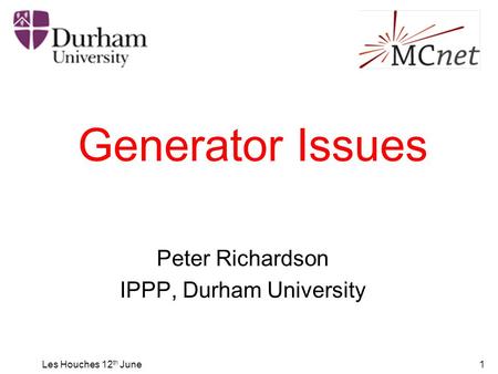 Les Houches 12 th June1 Generator Issues Peter Richardson IPPP, Durham University.