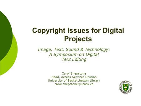 Copyright Issues for Digital Projects Image, Text, Sound & Technology: A Symposium on Digital Text Editing Carol Shepstone Head, Access Services Division.
