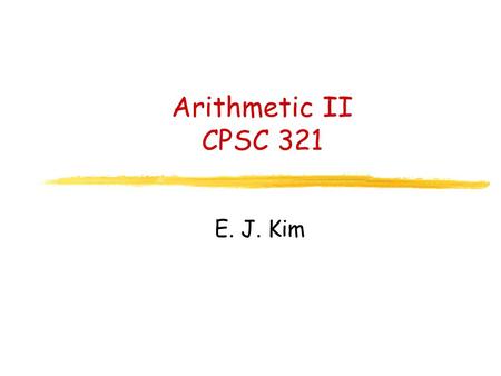 Arithmetic II CPSC 321 E. J. Kim. Today’s Menu Arithmetic-Logic Units Logic Design Revisited Faster Addition Multiplication (if time permits)