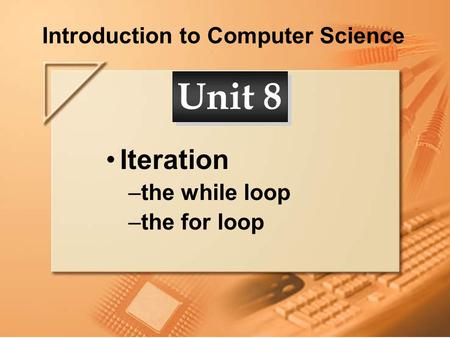 Introduction to Computer Science Iteration –the while loop –the for loop Unit 8.