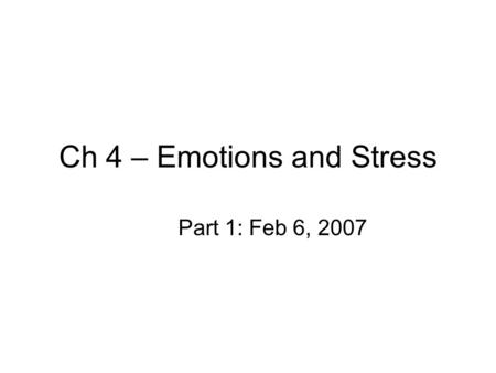 Ch 4 – Emotions and Stress Part 1: Feb 6, 2007. Influence of Emotions Emotion – overt reactions that express feelings. 4 properties: –1. Emotions have.