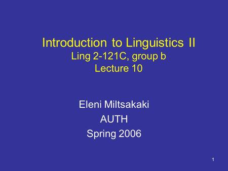 1 Introduction to Linguistics II Ling 2-121C, group b Lecture 10 Eleni Miltsakaki AUTH Spring 2006.