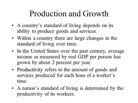 Production and Growth A country’s standard of living depends on its ability to produce goods and services. Within a country there are large changes in.