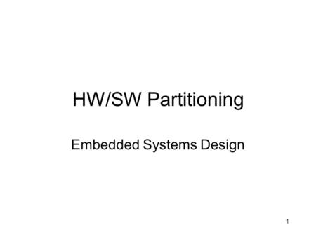 1 HW/SW Partitioning Embedded Systems Design. 2 Hardware/Software Codesign “Exploration of the system design space formed by combinations of hardware.