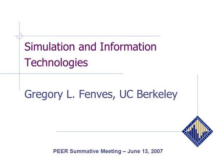 Simulation and Information Technologies Gregory L. Fenves, UC Berkeley PEER Summative Meeting – June 13, 2007.